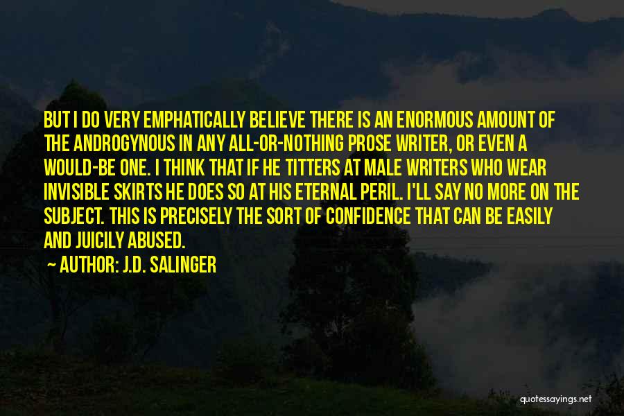 J.D. Salinger Quotes: But I Do Very Emphatically Believe There Is An Enormous Amount Of The Androgynous In Any All-or-nothing Prose Writer, Or