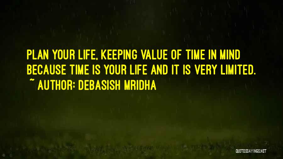 Debasish Mridha Quotes: Plan Your Life, Keeping Value Of Time In Mind Because Time Is Your Life And It Is Very Limited.