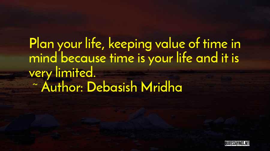 Debasish Mridha Quotes: Plan Your Life, Keeping Value Of Time In Mind Because Time Is Your Life And It Is Very Limited.