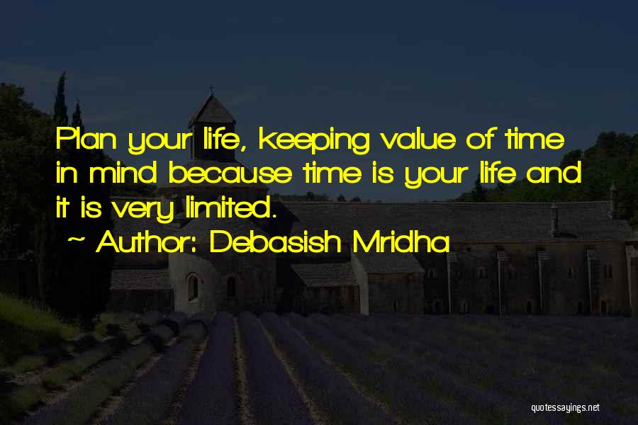 Debasish Mridha Quotes: Plan Your Life, Keeping Value Of Time In Mind Because Time Is Your Life And It Is Very Limited.