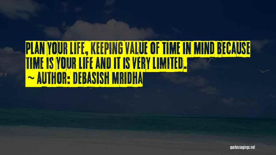 Debasish Mridha Quotes: Plan Your Life, Keeping Value Of Time In Mind Because Time Is Your Life And It Is Very Limited.