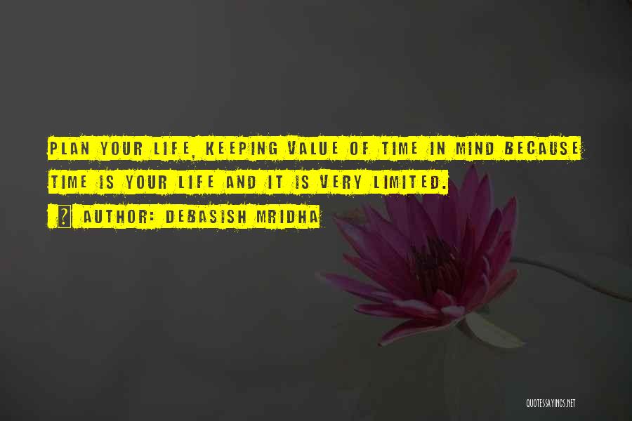 Debasish Mridha Quotes: Plan Your Life, Keeping Value Of Time In Mind Because Time Is Your Life And It Is Very Limited.