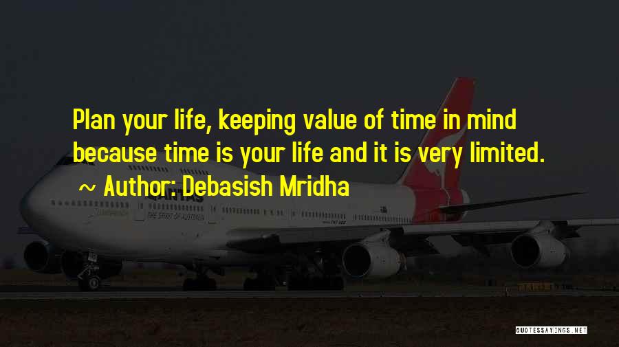 Debasish Mridha Quotes: Plan Your Life, Keeping Value Of Time In Mind Because Time Is Your Life And It Is Very Limited.