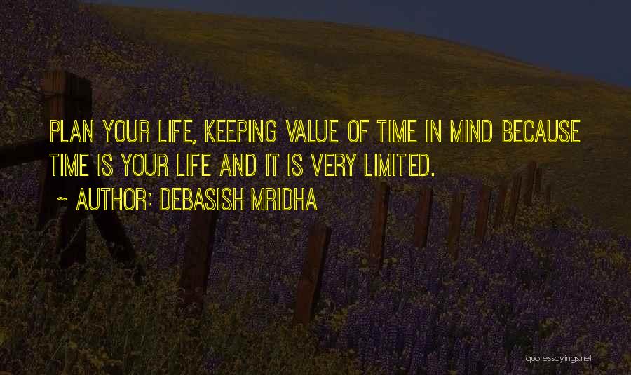 Debasish Mridha Quotes: Plan Your Life, Keeping Value Of Time In Mind Because Time Is Your Life And It Is Very Limited.