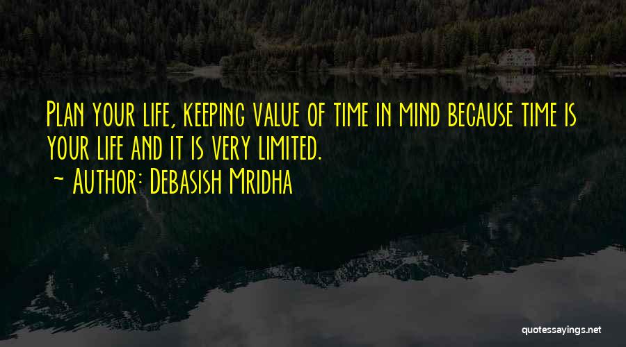 Debasish Mridha Quotes: Plan Your Life, Keeping Value Of Time In Mind Because Time Is Your Life And It Is Very Limited.