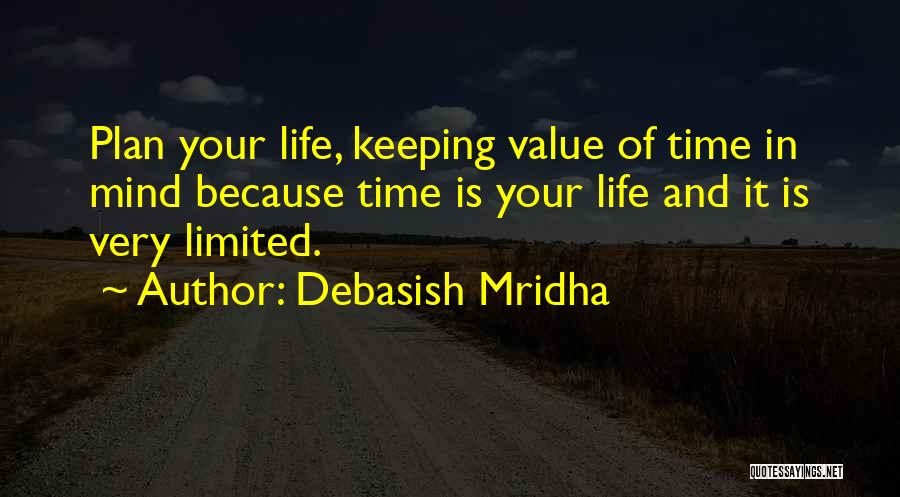 Debasish Mridha Quotes: Plan Your Life, Keeping Value Of Time In Mind Because Time Is Your Life And It Is Very Limited.