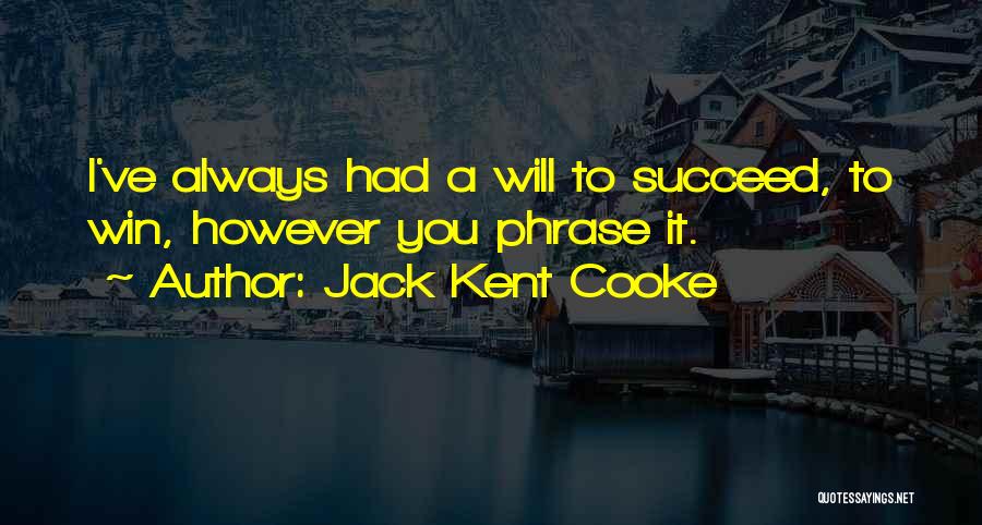 Jack Kent Cooke Quotes: I've Always Had A Will To Succeed, To Win, However You Phrase It.