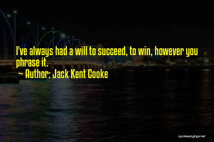Jack Kent Cooke Quotes: I've Always Had A Will To Succeed, To Win, However You Phrase It.