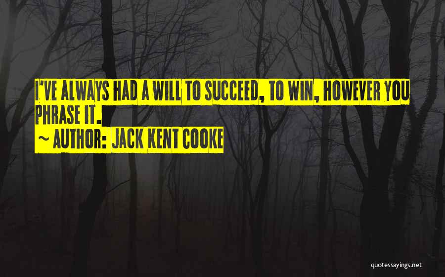 Jack Kent Cooke Quotes: I've Always Had A Will To Succeed, To Win, However You Phrase It.
