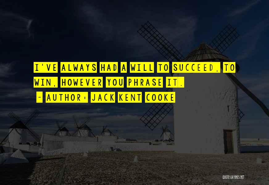 Jack Kent Cooke Quotes: I've Always Had A Will To Succeed, To Win, However You Phrase It.
