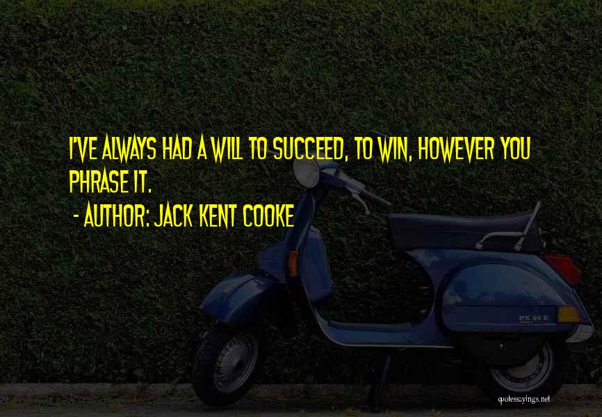 Jack Kent Cooke Quotes: I've Always Had A Will To Succeed, To Win, However You Phrase It.