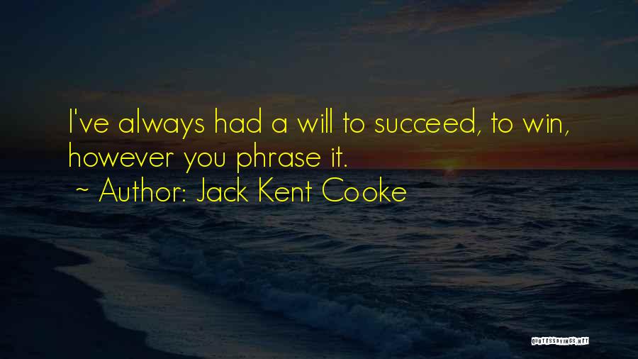 Jack Kent Cooke Quotes: I've Always Had A Will To Succeed, To Win, However You Phrase It.