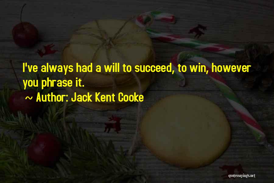 Jack Kent Cooke Quotes: I've Always Had A Will To Succeed, To Win, However You Phrase It.