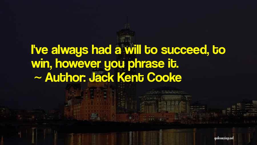 Jack Kent Cooke Quotes: I've Always Had A Will To Succeed, To Win, However You Phrase It.