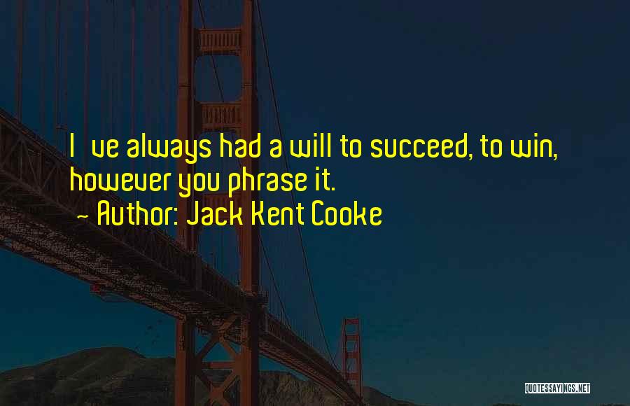 Jack Kent Cooke Quotes: I've Always Had A Will To Succeed, To Win, However You Phrase It.