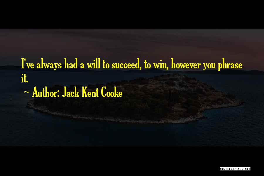 Jack Kent Cooke Quotes: I've Always Had A Will To Succeed, To Win, However You Phrase It.