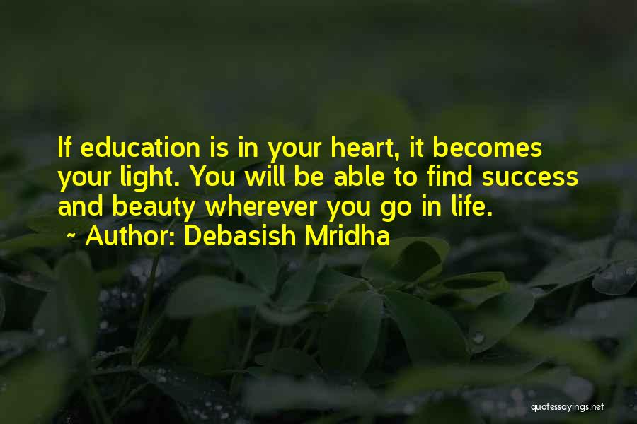 Debasish Mridha Quotes: If Education Is In Your Heart, It Becomes Your Light. You Will Be Able To Find Success And Beauty Wherever