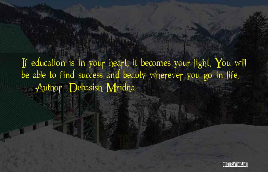 Debasish Mridha Quotes: If Education Is In Your Heart, It Becomes Your Light. You Will Be Able To Find Success And Beauty Wherever