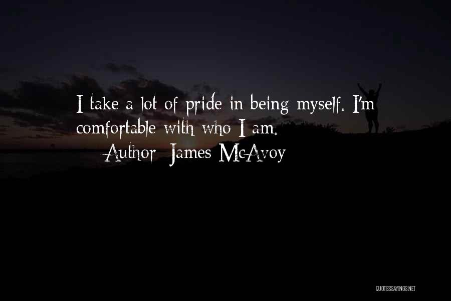James McAvoy Quotes: I Take A Lot Of Pride In Being Myself. I'm Comfortable With Who I Am.