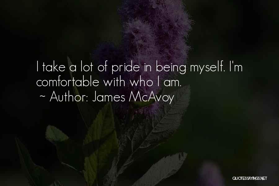 James McAvoy Quotes: I Take A Lot Of Pride In Being Myself. I'm Comfortable With Who I Am.
