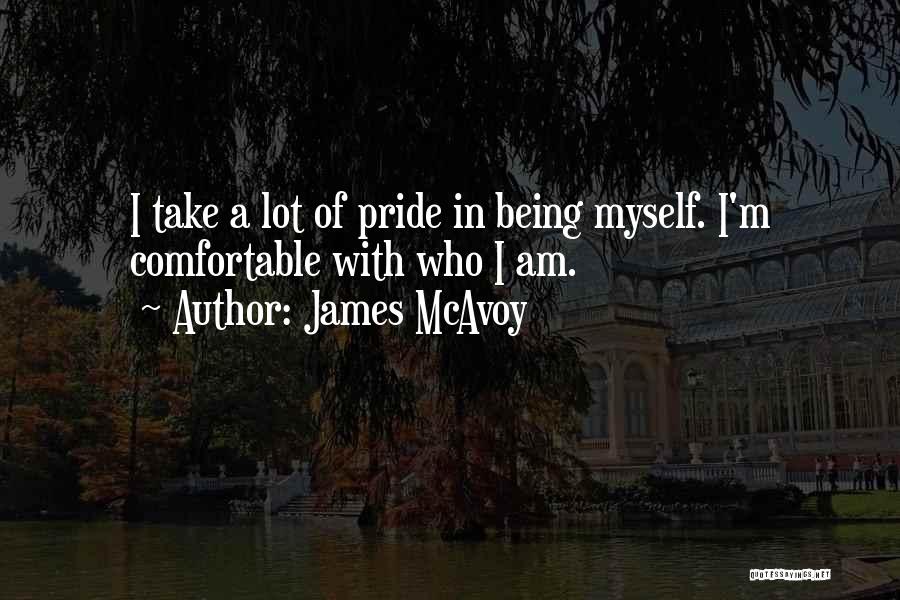 James McAvoy Quotes: I Take A Lot Of Pride In Being Myself. I'm Comfortable With Who I Am.