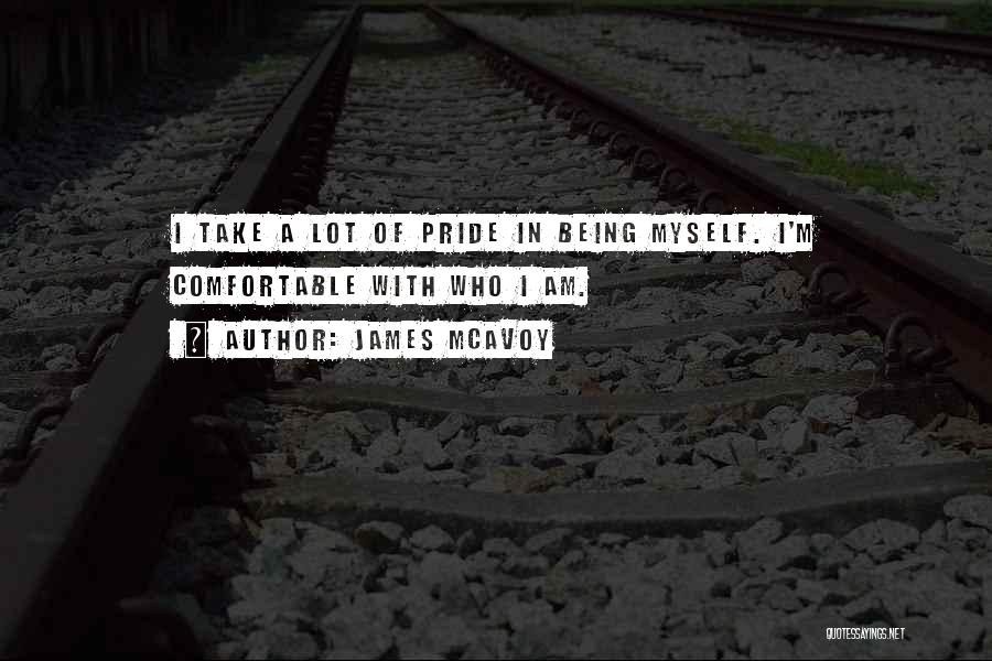 James McAvoy Quotes: I Take A Lot Of Pride In Being Myself. I'm Comfortable With Who I Am.