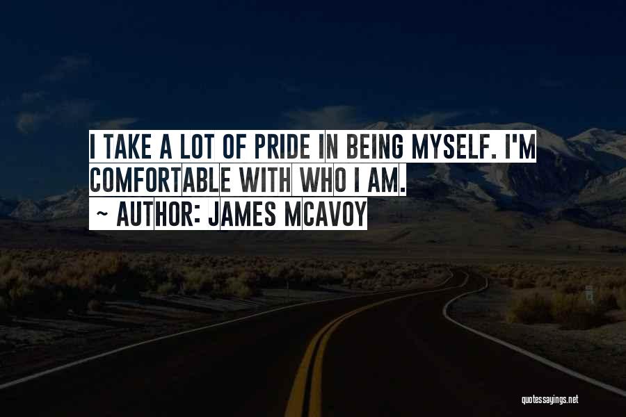 James McAvoy Quotes: I Take A Lot Of Pride In Being Myself. I'm Comfortable With Who I Am.