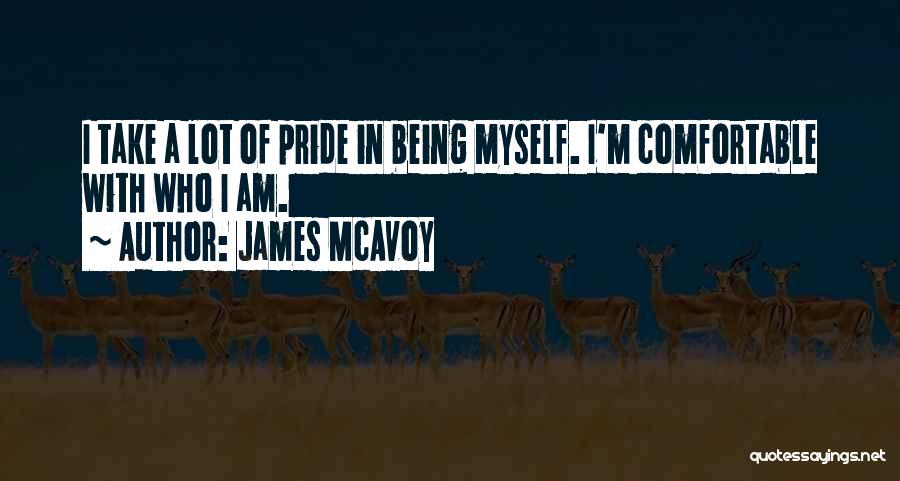 James McAvoy Quotes: I Take A Lot Of Pride In Being Myself. I'm Comfortable With Who I Am.