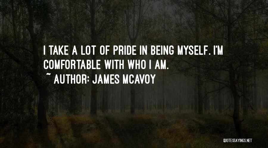 James McAvoy Quotes: I Take A Lot Of Pride In Being Myself. I'm Comfortable With Who I Am.