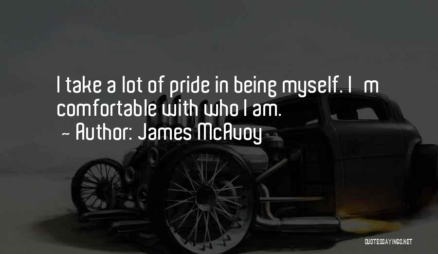 James McAvoy Quotes: I Take A Lot Of Pride In Being Myself. I'm Comfortable With Who I Am.