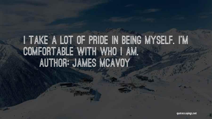 James McAvoy Quotes: I Take A Lot Of Pride In Being Myself. I'm Comfortable With Who I Am.