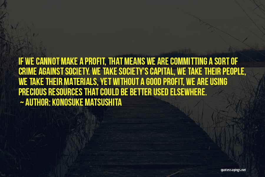 Konosuke Matsushita Quotes: If We Cannot Make A Profit, That Means We Are Committing A Sort Of Crime Against Society. We Take Society's