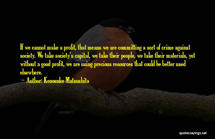 Konosuke Matsushita Quotes: If We Cannot Make A Profit, That Means We Are Committing A Sort Of Crime Against Society. We Take Society's