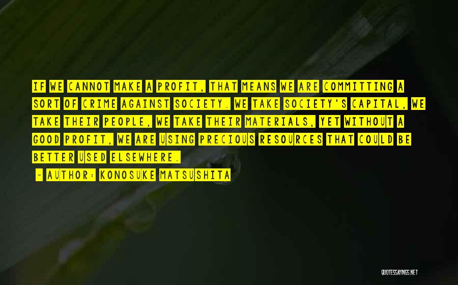 Konosuke Matsushita Quotes: If We Cannot Make A Profit, That Means We Are Committing A Sort Of Crime Against Society. We Take Society's