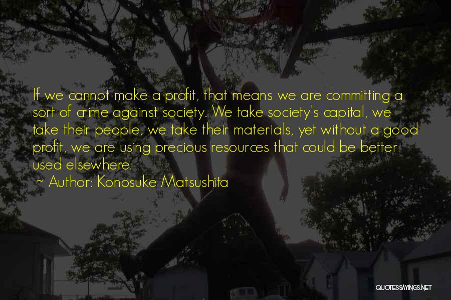 Konosuke Matsushita Quotes: If We Cannot Make A Profit, That Means We Are Committing A Sort Of Crime Against Society. We Take Society's