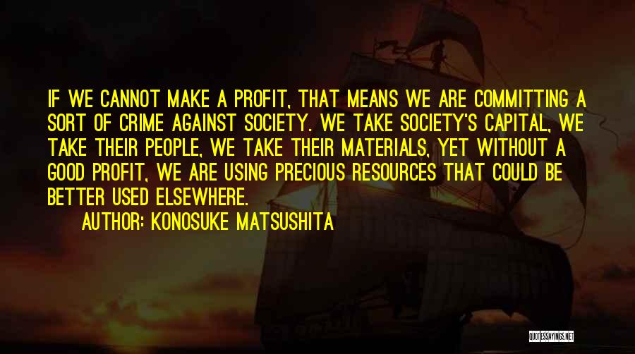 Konosuke Matsushita Quotes: If We Cannot Make A Profit, That Means We Are Committing A Sort Of Crime Against Society. We Take Society's