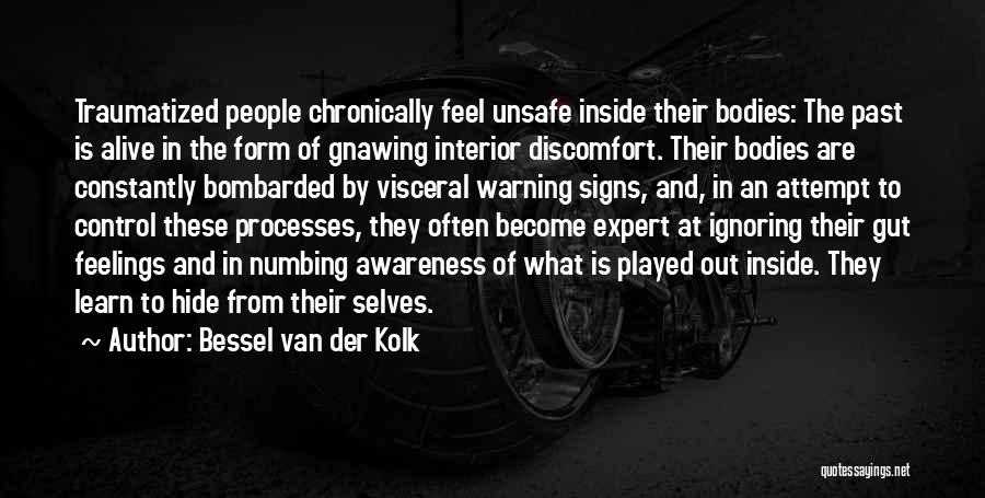 Bessel Van Der Kolk Quotes: Traumatized People Chronically Feel Unsafe Inside Their Bodies: The Past Is Alive In The Form Of Gnawing Interior Discomfort. Their