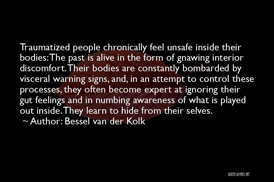 Bessel Van Der Kolk Quotes: Traumatized People Chronically Feel Unsafe Inside Their Bodies: The Past Is Alive In The Form Of Gnawing Interior Discomfort. Their