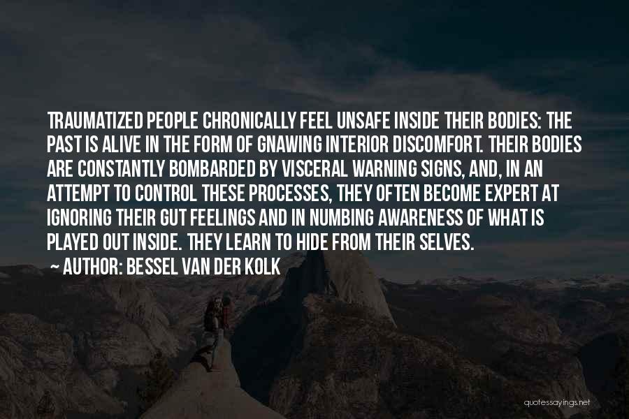 Bessel Van Der Kolk Quotes: Traumatized People Chronically Feel Unsafe Inside Their Bodies: The Past Is Alive In The Form Of Gnawing Interior Discomfort. Their