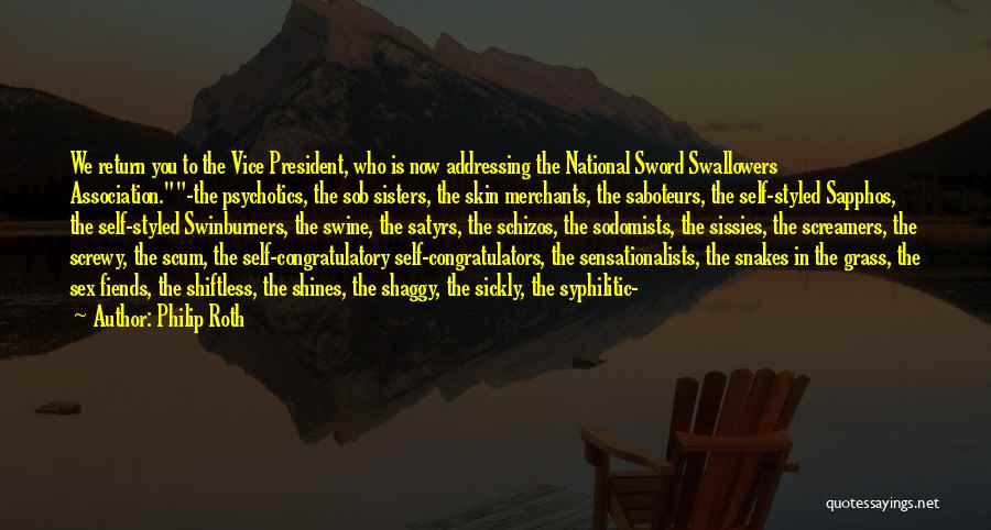 Philip Roth Quotes: We Return You To The Vice President, Who Is Now Addressing The National Sword Swallowers Association.-the Psychotics, The Sob Sisters,