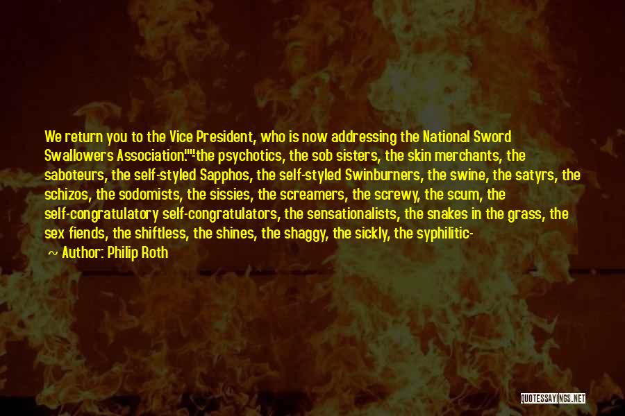 Philip Roth Quotes: We Return You To The Vice President, Who Is Now Addressing The National Sword Swallowers Association.-the Psychotics, The Sob Sisters,