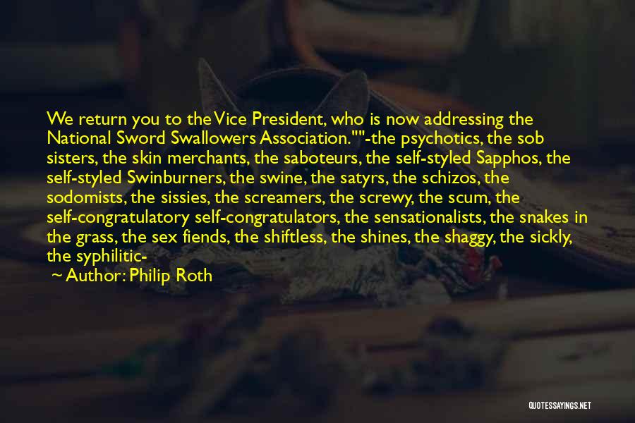 Philip Roth Quotes: We Return You To The Vice President, Who Is Now Addressing The National Sword Swallowers Association.-the Psychotics, The Sob Sisters,