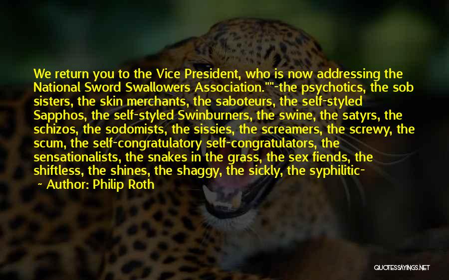 Philip Roth Quotes: We Return You To The Vice President, Who Is Now Addressing The National Sword Swallowers Association.-the Psychotics, The Sob Sisters,