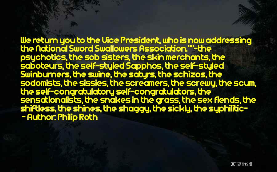 Philip Roth Quotes: We Return You To The Vice President, Who Is Now Addressing The National Sword Swallowers Association.-the Psychotics, The Sob Sisters,