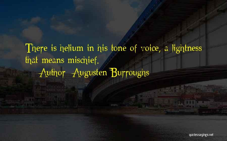 Augusten Burroughs Quotes: There Is Helium In His Tone Of Voice, A Lightness That Means Mischief.