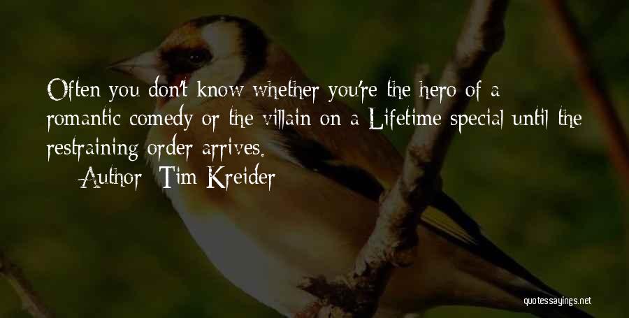 Tim Kreider Quotes: Often You Don't Know Whether You're The Hero Of A Romantic Comedy Or The Villain On A Lifetime Special Until