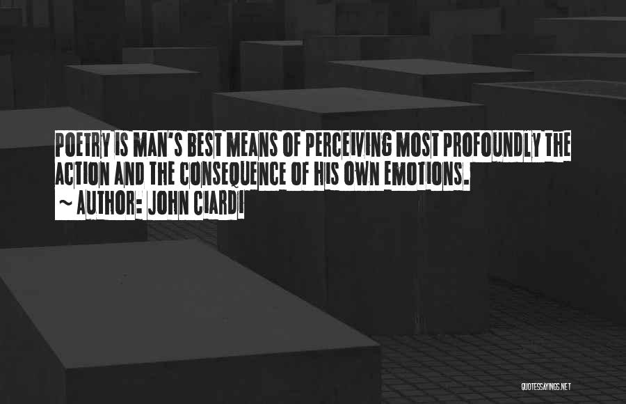 John Ciardi Quotes: Poetry Is Man's Best Means Of Perceiving Most Profoundly The Action And The Consequence Of His Own Emotions.