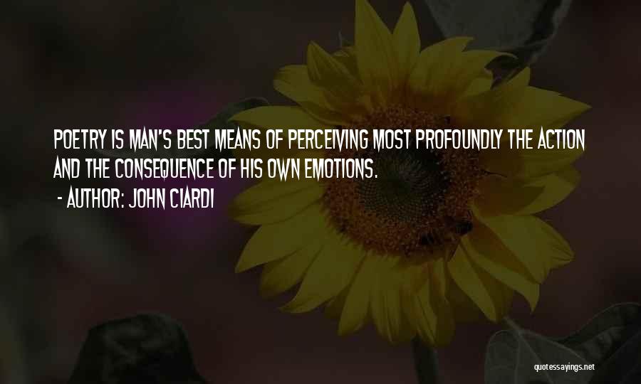 John Ciardi Quotes: Poetry Is Man's Best Means Of Perceiving Most Profoundly The Action And The Consequence Of His Own Emotions.