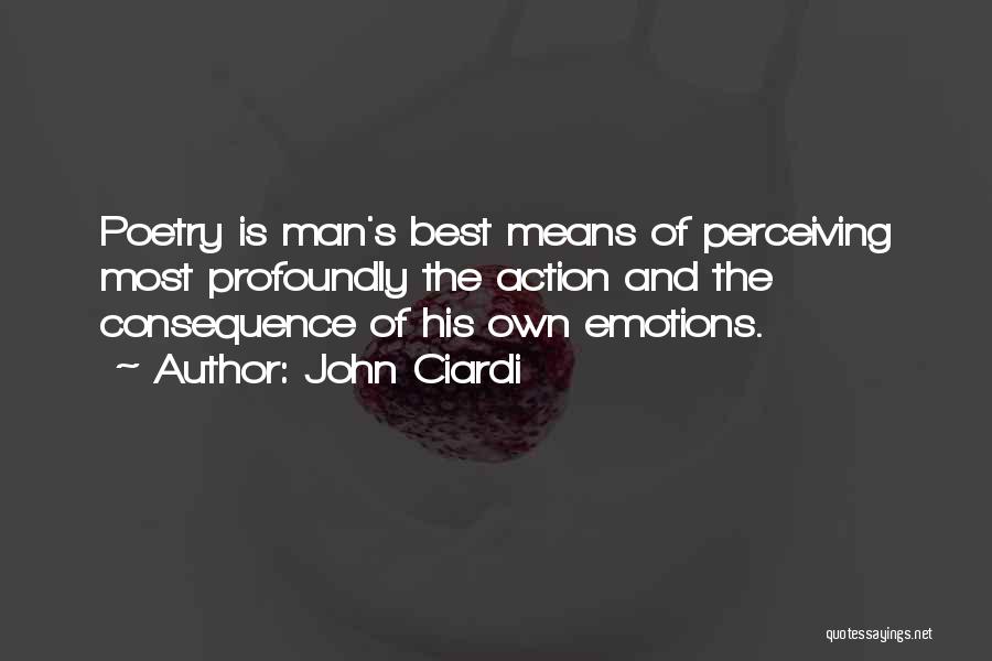 John Ciardi Quotes: Poetry Is Man's Best Means Of Perceiving Most Profoundly The Action And The Consequence Of His Own Emotions.