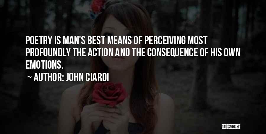 John Ciardi Quotes: Poetry Is Man's Best Means Of Perceiving Most Profoundly The Action And The Consequence Of His Own Emotions.